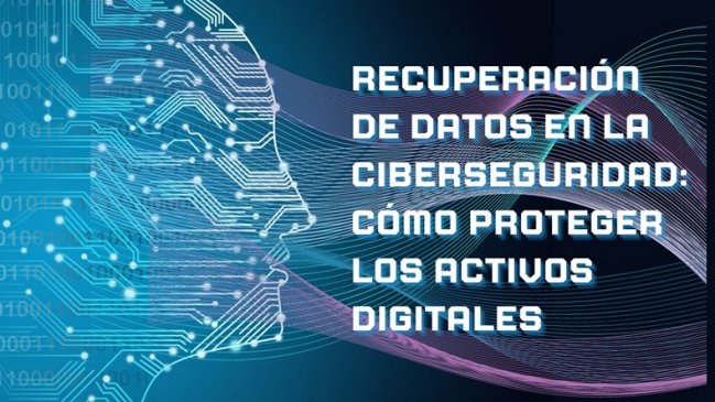 Recuperación de datos en la ciberseguridad: cómo proteger los activos digitales